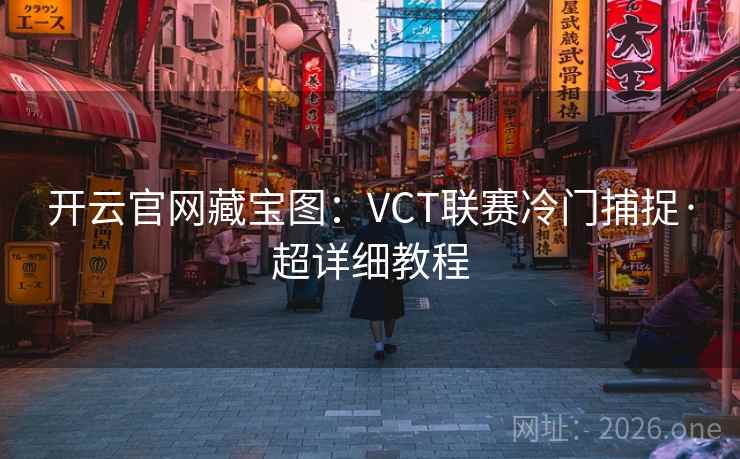 开云官网藏宝图:VCT联赛冷门捕捉·超详细教程 开云官网藏宝图:VCT联赛冷门捕捉·超详细教程