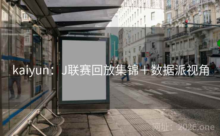 kaiyun:J联赛回放集锦+数据派视角 kaiyun:J联赛回放集锦+数据派视角