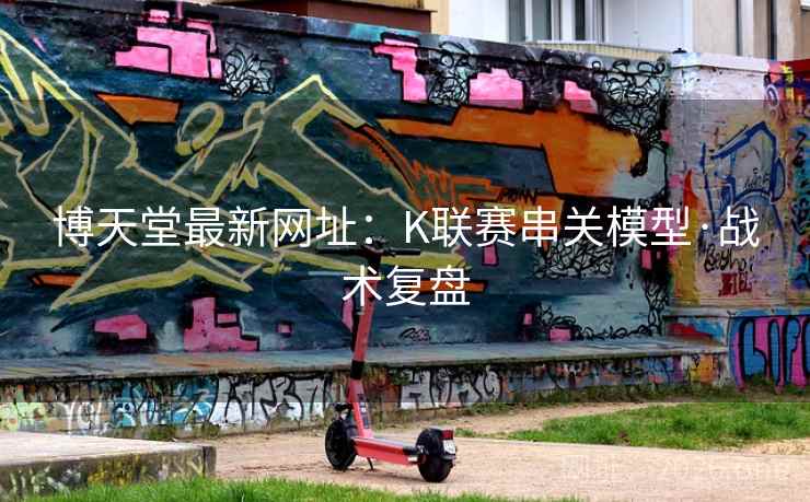 博天堂最新网址：K联赛串关模型·战术复盘