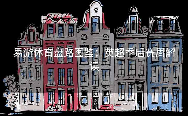 易游体育盘路图鉴:英超季后赛周解读 易游体育盘路图鉴:英超季后赛周解读