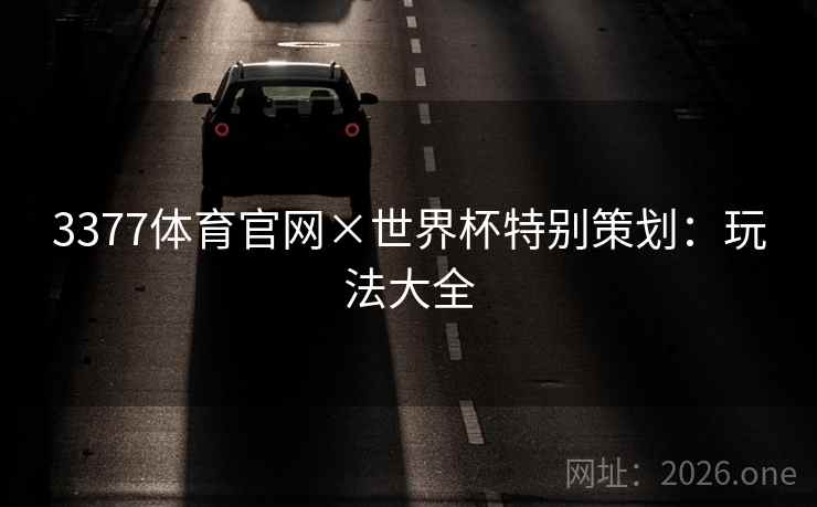 3377体育官网×世界杯特别策划:玩法大全 3377体育官网×世界杯特别策划:玩法大全