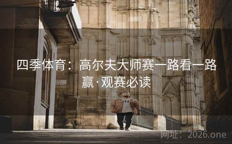 四季体育：高尔夫大师赛一路看一路赢·观赛必读
