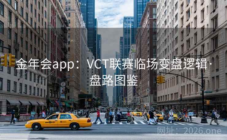 金年会app:VCT联赛临场变盘逻辑·盘路图鉴