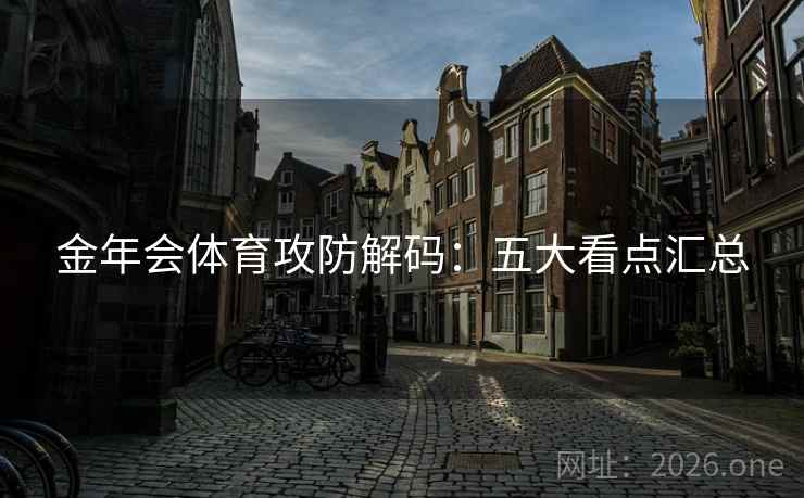 金年会体育攻防解码：五大看点汇总