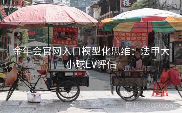 金年会官网入口模型化思维:法甲大小球EV评估 金年会官网入口模型化思维:法甲大小球EV评估