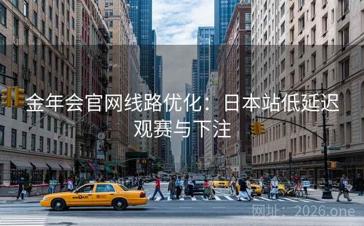 金年会官网线路优化:日本站低延迟观赛与下注
