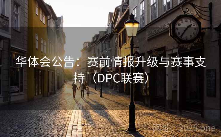 华体会公告:赛前情报升级与赛事支持(DPC联赛) 华体会公告:赛前情报升级与赛事支持(DPC联赛)