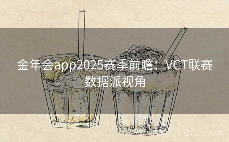 金年会app2025赛季前瞻:VCT联赛数据派视角