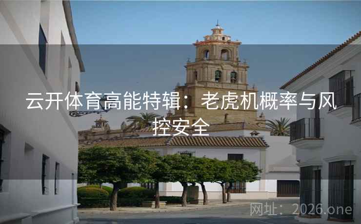 云开体育高能特辑:老虎机概率与风控安全 云开体育高能特辑:老虎机概率与风控安全