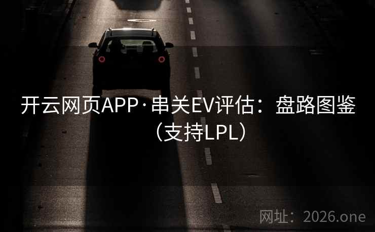 开云网页APP·串关EV评估:盘路图鉴(支持LPL) 开云网页APP·串关EV评估:盘路图鉴(支持LPL)