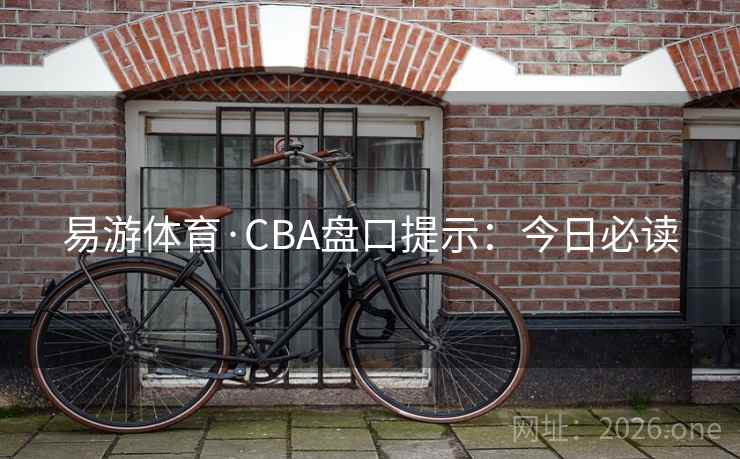 易游体育·CBA盘口提示:今日必读 易游体育·CBA盘口提示:今日必读