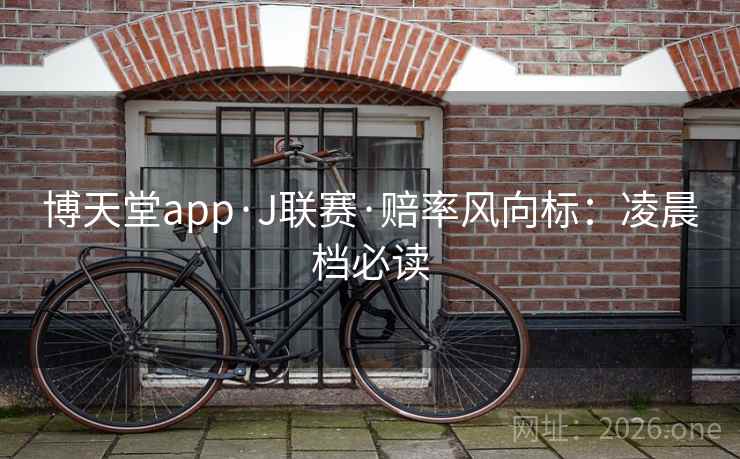 博天堂app·J联赛·赔率风向标:凌晨档必读