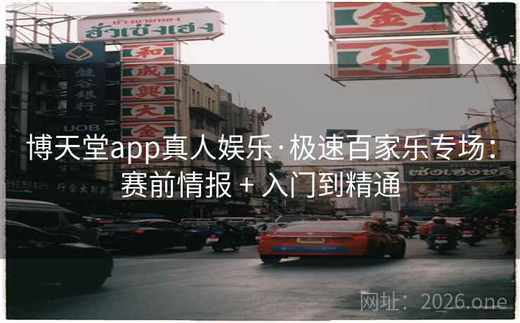 博天堂app真人娱乐·极速百家乐专场:赛前情报 + 入门到精通