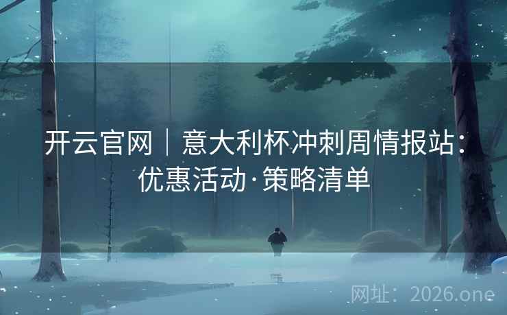 开云官网|意大利杯冲刺周情报站:优惠活动·策略清单