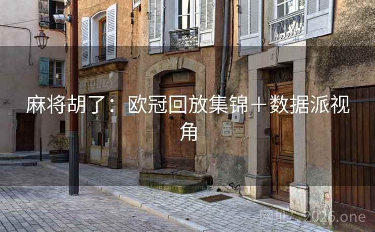 麻将胡了:欧冠回放集锦+数据派视角