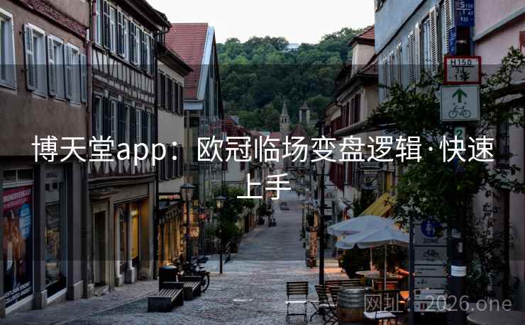 博天堂app:欧冠临场变盘逻辑·快速上手