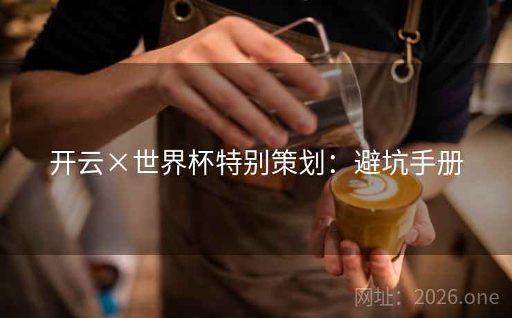 开云×世界杯特别策划：避坑手册