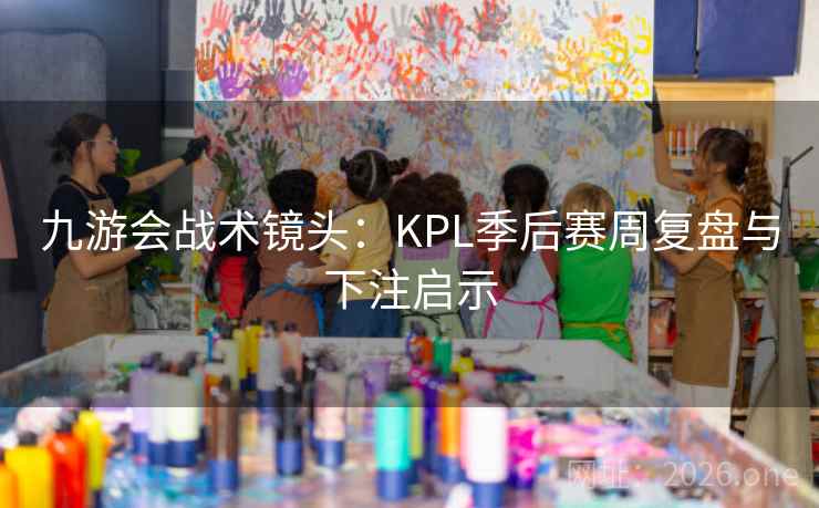 九游会战术镜头:KPL季后赛周复盘与下注启示