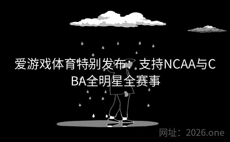 爱游戏体育特别发布:支持NCAA与CBA全明星全赛事