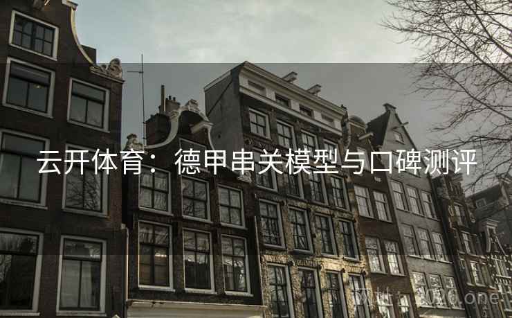 云开体育:德甲串关模型与口碑测评 云开体育:德甲串关模型与口碑测评
