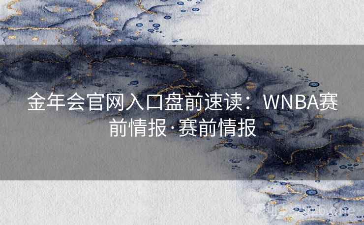 金年会官网入口盘前速读:WNBA赛前情报·赛前情报 金年会官网入口盘前速读:WNBA赛前情报·赛前情报