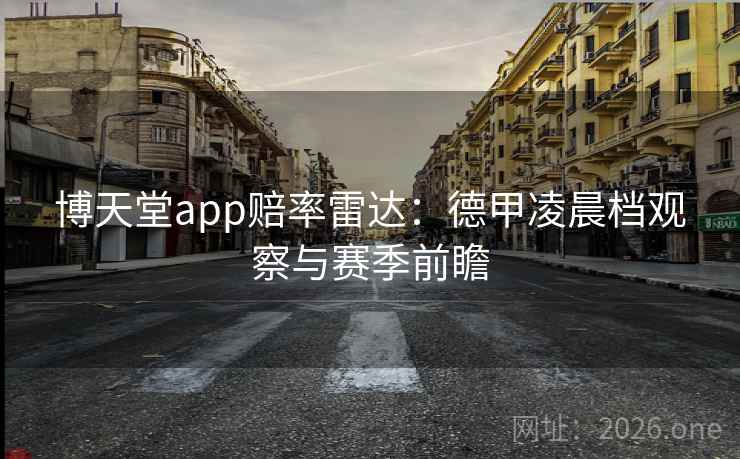 博天堂app赔率雷达:德甲凌晨档观察与赛季前瞻 博天堂app赔率雷达:德甲凌晨档观察与赛季前瞻