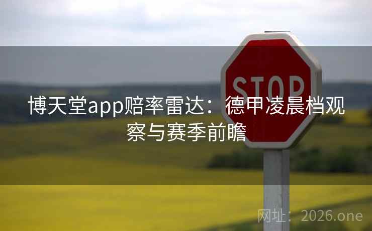 博天堂app赔率雷达:德甲凌晨档观察与赛季前瞻