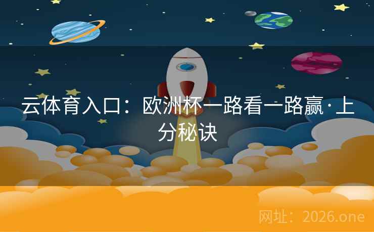 云体育入口:欧洲杯一路看一路赢·上分秘诀