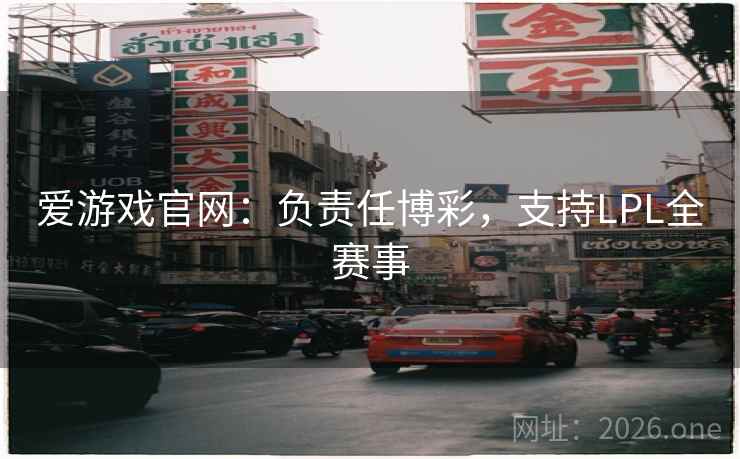 爱游戏官网:负责任博彩,支持LPL全赛事