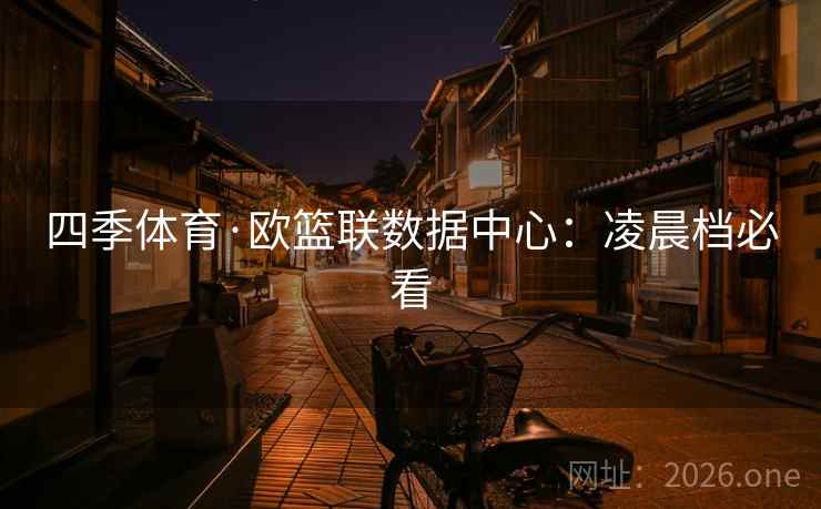 四季体育·欧篮联数据中心:凌晨档必看